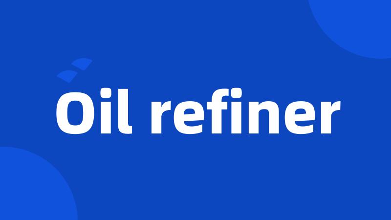 Oil refiner