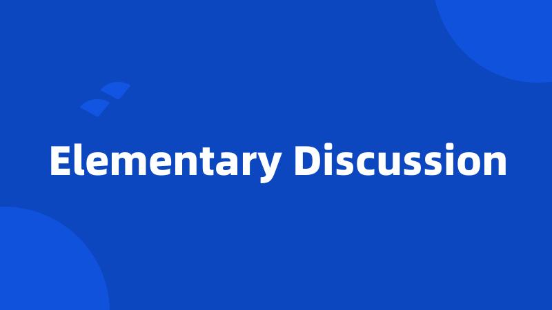 Elementary Discussion