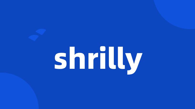 shrilly