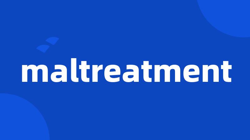 maltreatment