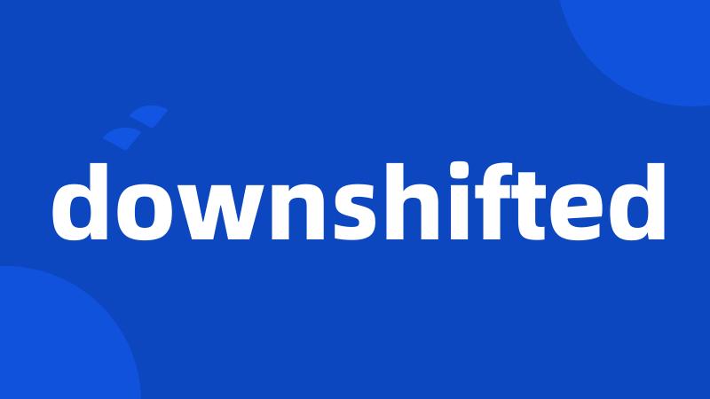 downshifted