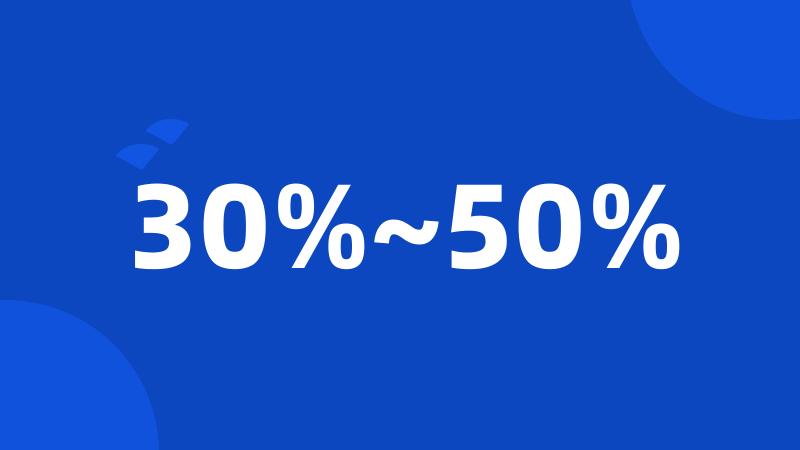 30%~50%