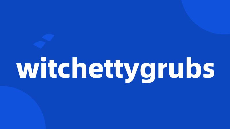 witchettygrubs