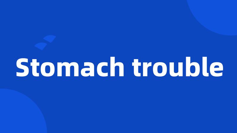 Stomach trouble