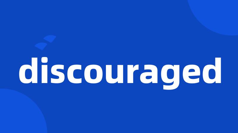 discouraged