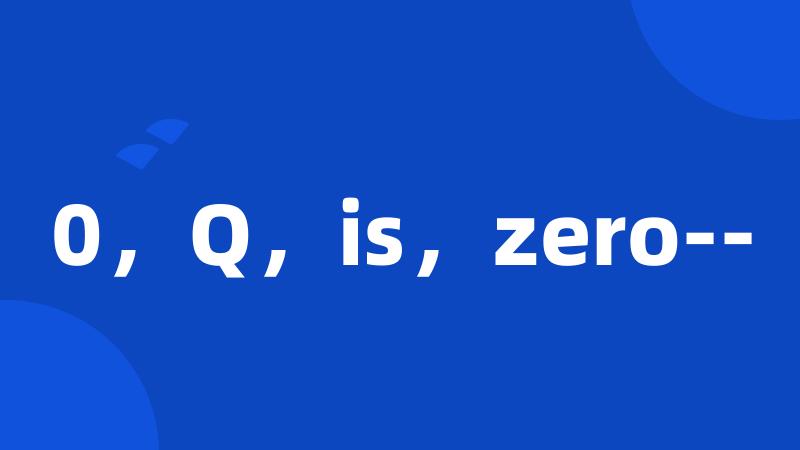 0，Q，is，zero--