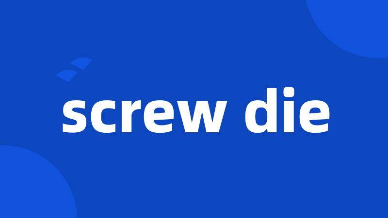 screw die