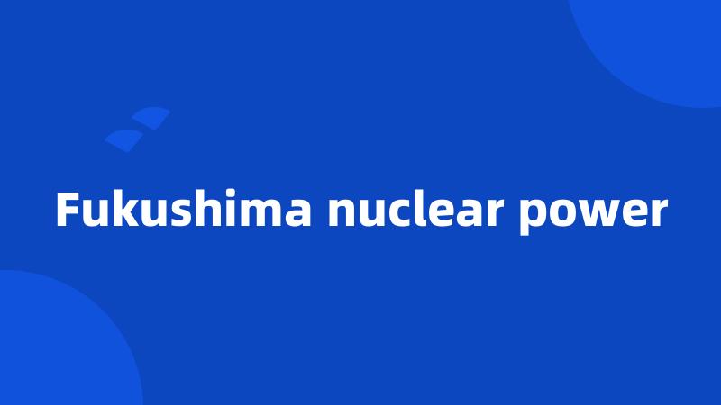 Fukushima nuclear power