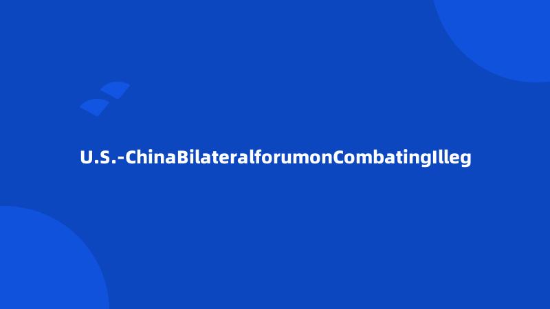 U.S.-ChinaBilateralforumonCombatingIlleg