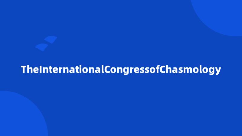 TheInternationalCongressofChasmology