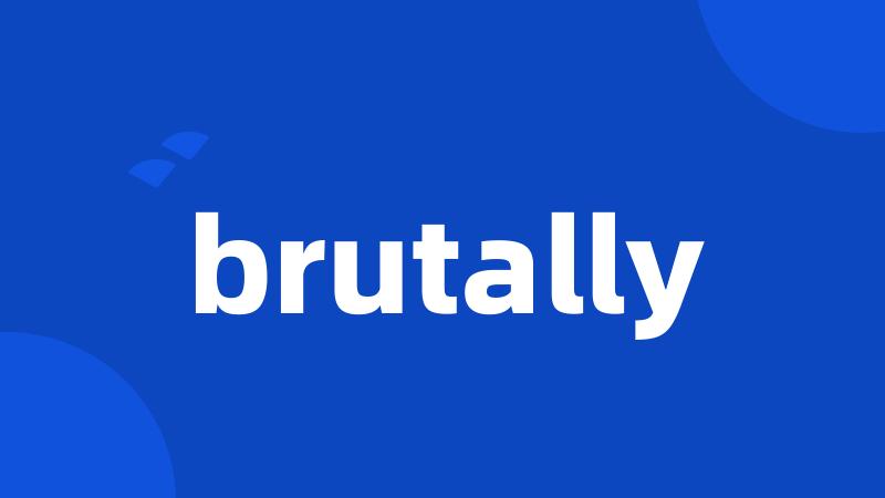 brutally