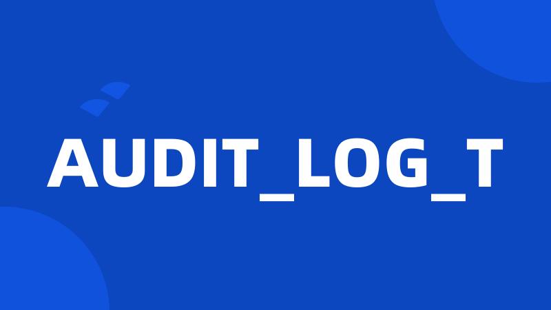 AUDIT_LOG_T