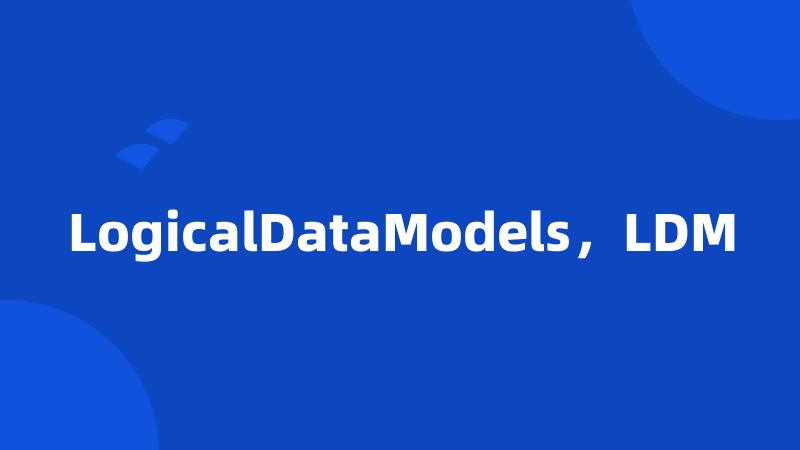 LogicalDataModels，LDM