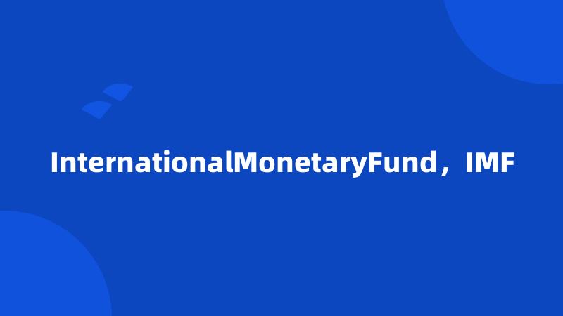 InternationalMonetaryFund，IMF
