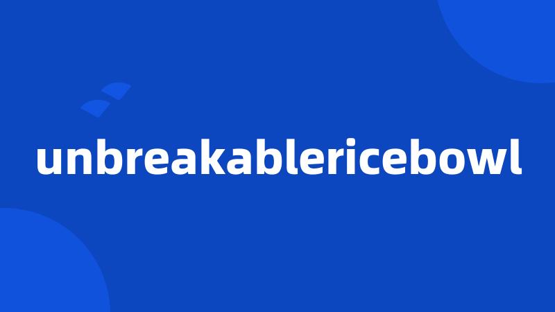 unbreakablericebowl