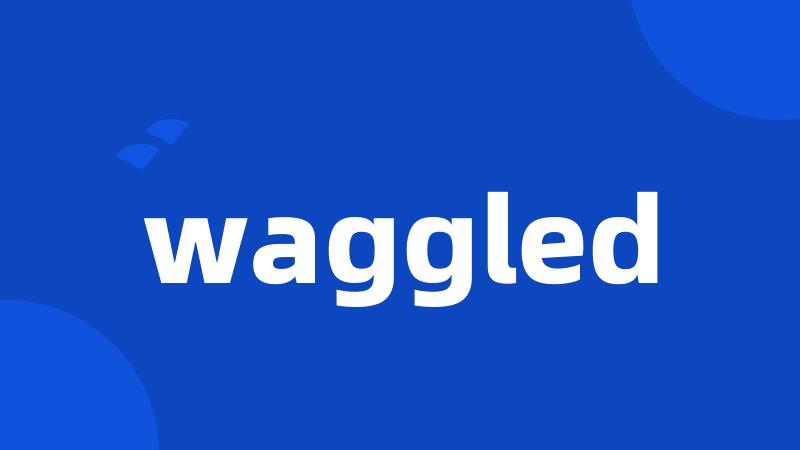 waggled