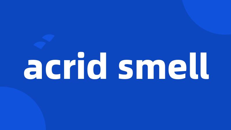 acrid smell