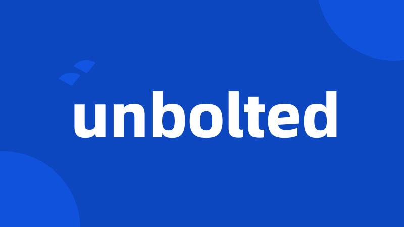 unbolted