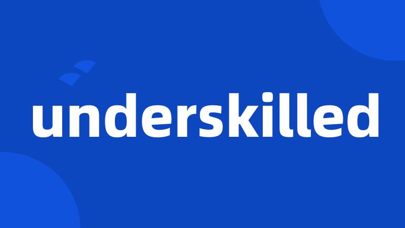 underskilled