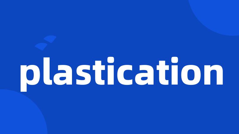 plastication