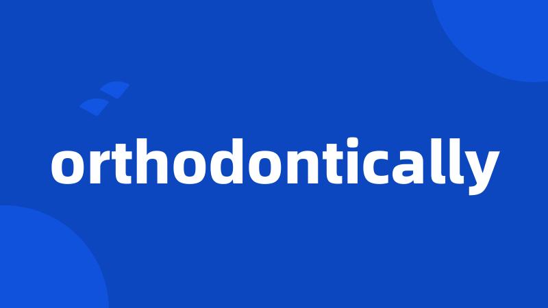 orthodontically