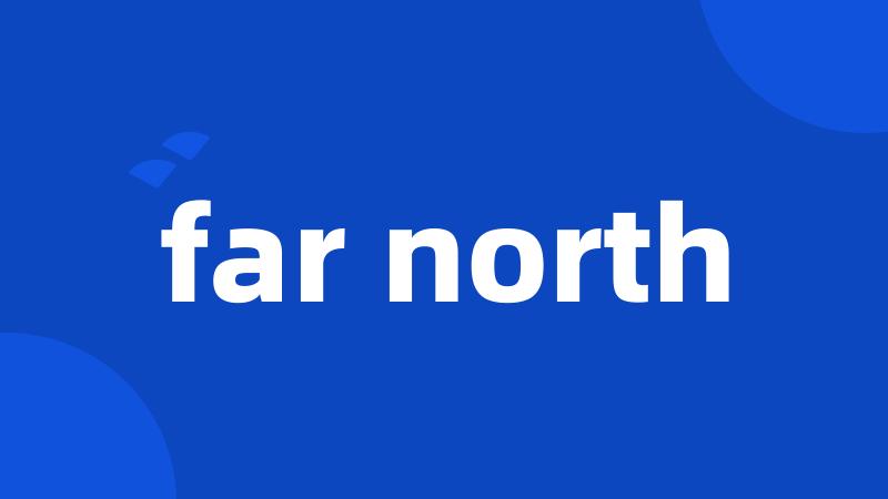 far north