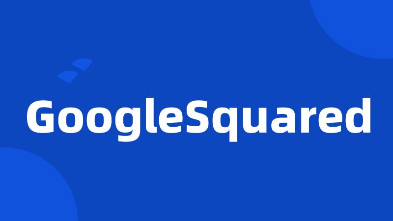 GoogleSquared