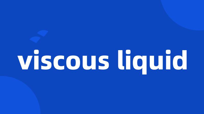 viscous liquid