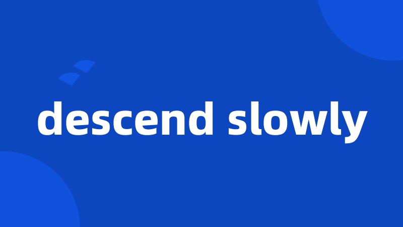 descend slowly