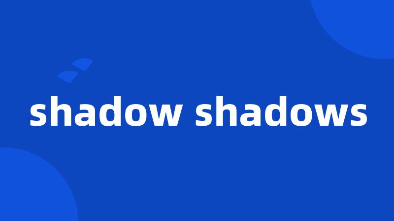 shadow shadows