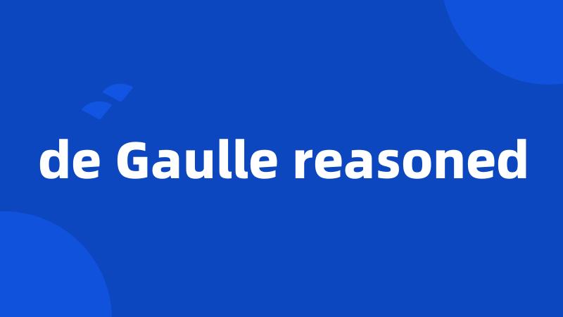 de Gaulle reasoned