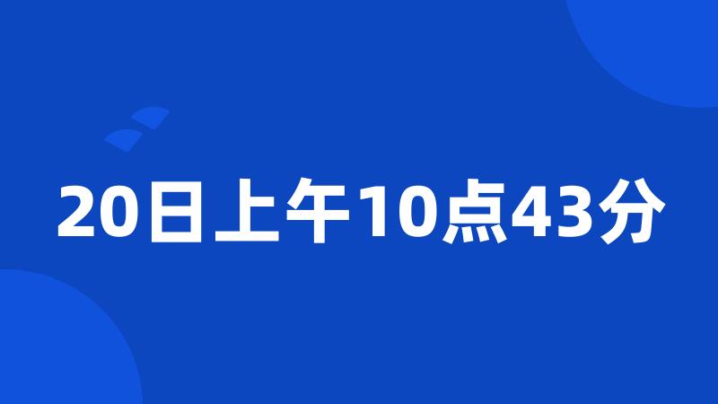 20日上午10点43分