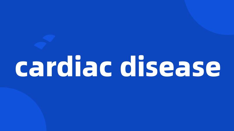 cardiac disease
