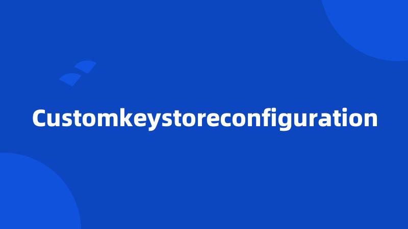 Customkeystoreconfiguration