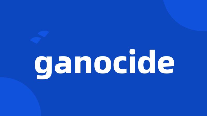 ganocide