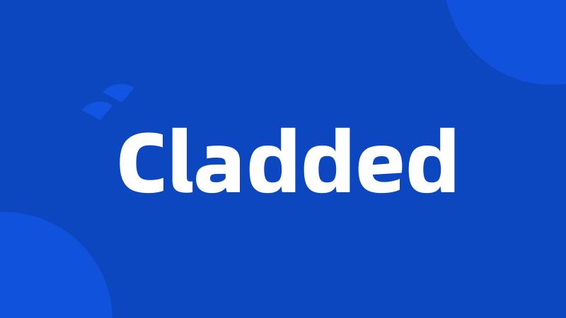 Cladded