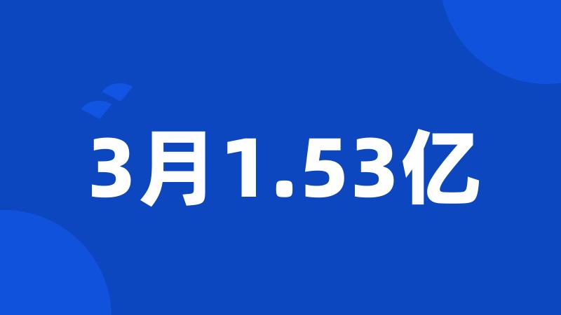 3月1.53亿