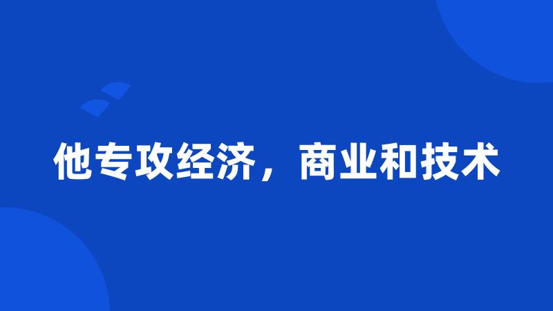 他专攻经济，商业和技术