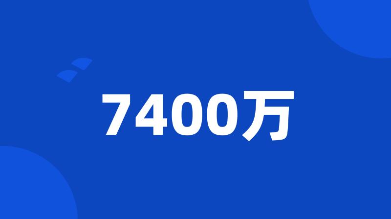 7400万