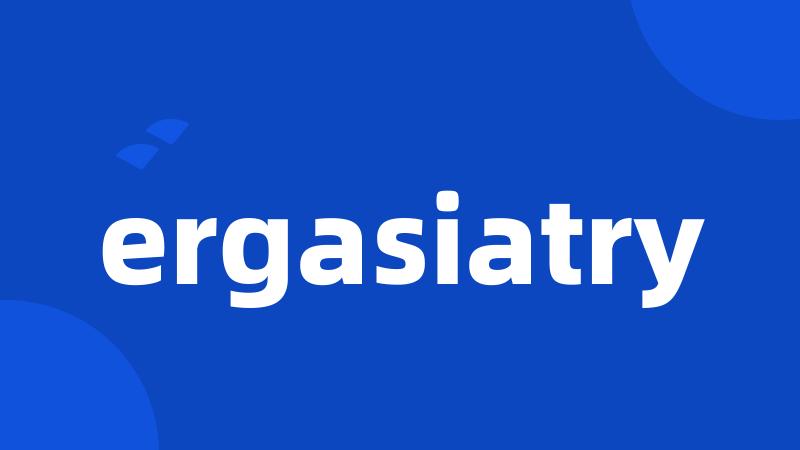 ergasiatry