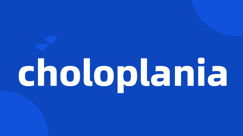 choloplania