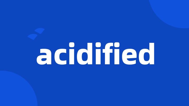 acidified