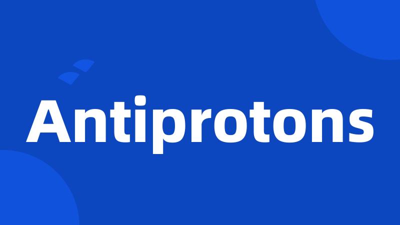 Antiprotons