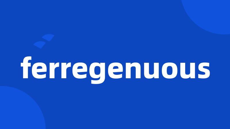 ferregenuous