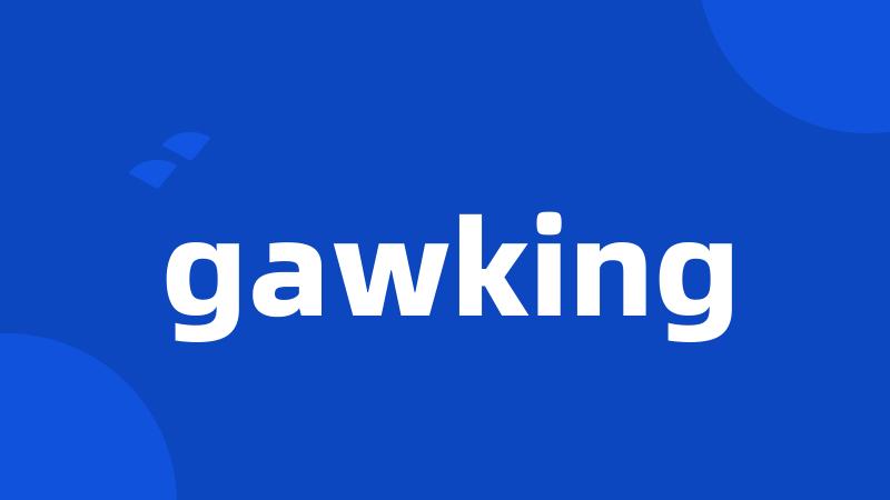 gawking