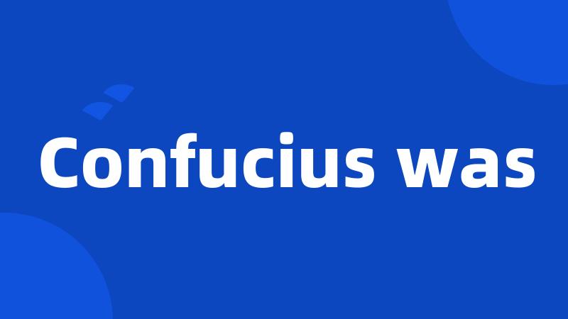 Confucius was