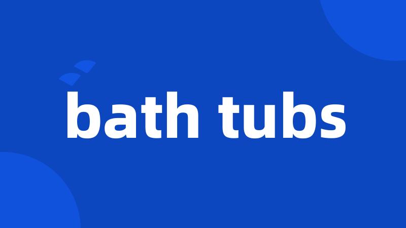 bath tubs