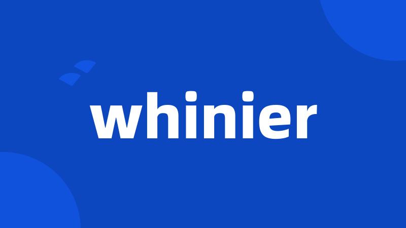 whinier