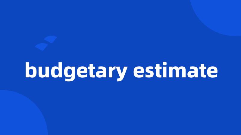 budgetary estimate