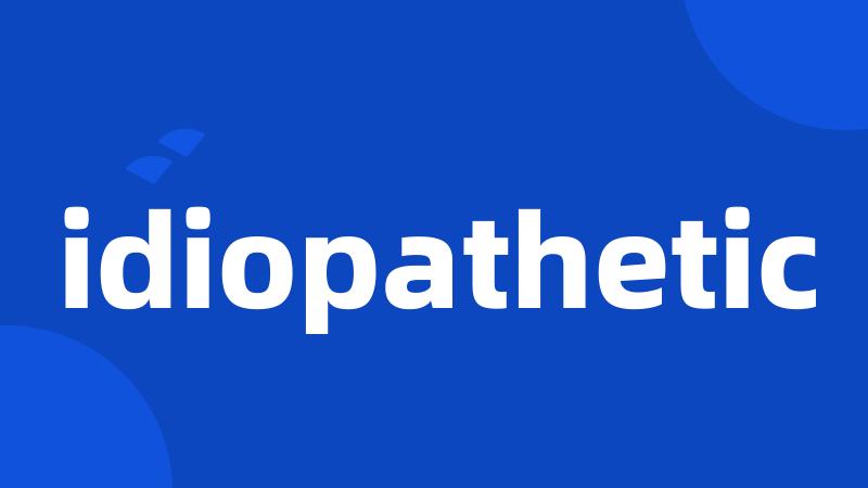 idiopathetic